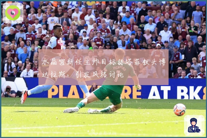 水晶宫新任主帅目标赫塔菲教头博达拉斯，引发风格讨论