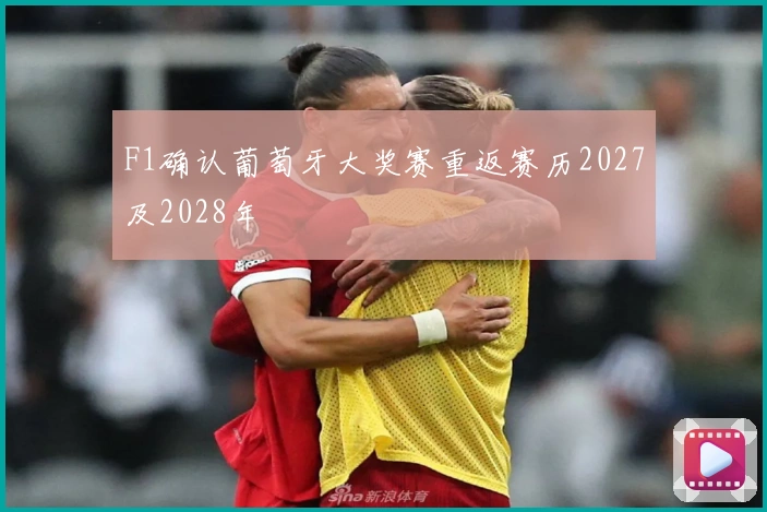 F1确认葡萄牙大奖赛重返赛历2027及2028年