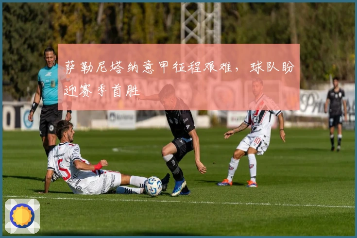 萨勒尼塔纳意甲征程艰难，球队盼迎赛季首胜