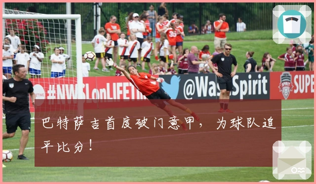 巴特萨吉首度破门意甲，为球队追平比分！