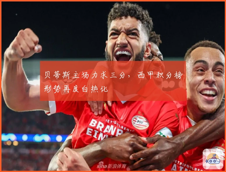 贝蒂斯主场力求三分，西甲积分榜形势再度白热化