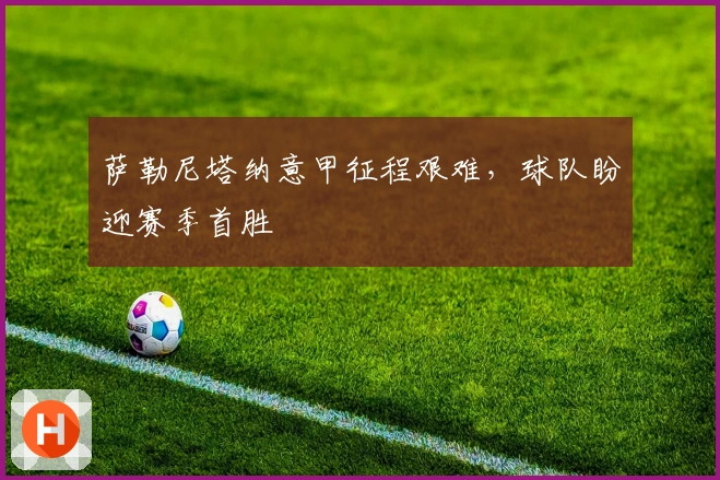 萨勒尼塔纳意甲征程艰难，球队盼迎赛季首胜