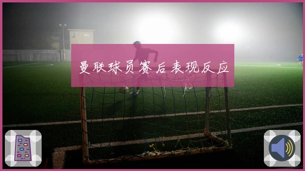 曼联球员赛后表现反应