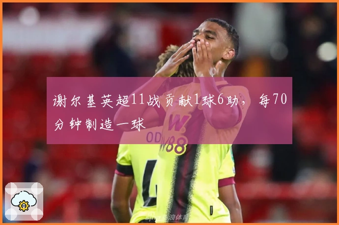 谢尔基英超11战贡献1球6助，每70分钟制造一球