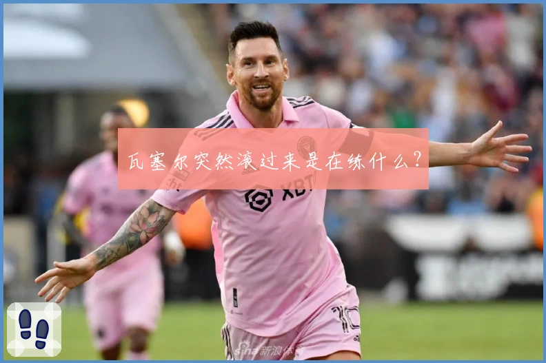 瓦塞尔突然滚过来是在练什么？