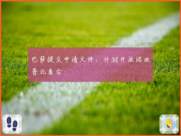 巴萨提交申请文件，计划开放诺坎普北看台