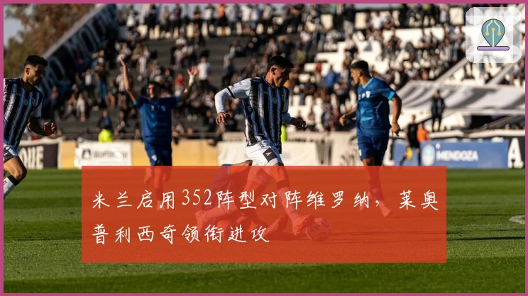 米兰启用352阵型对阵维罗纳，莱奥普利西奇领衔进攻