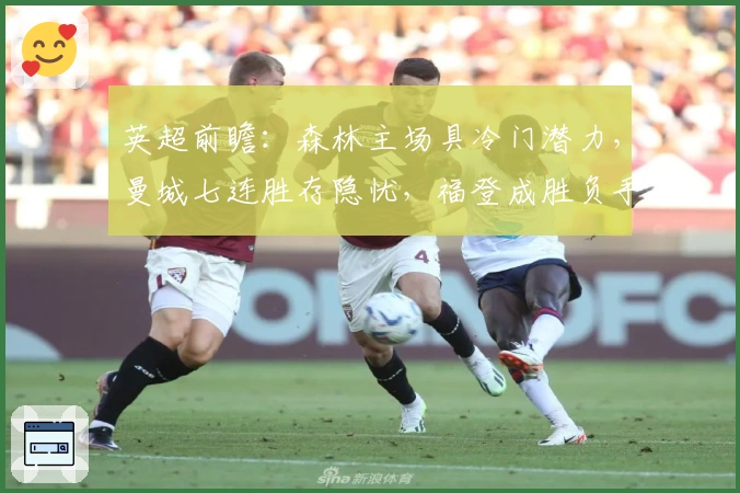 英超前瞻：森林主场具冷门潜力，曼城七连胜存隐忧，福登成胜负手