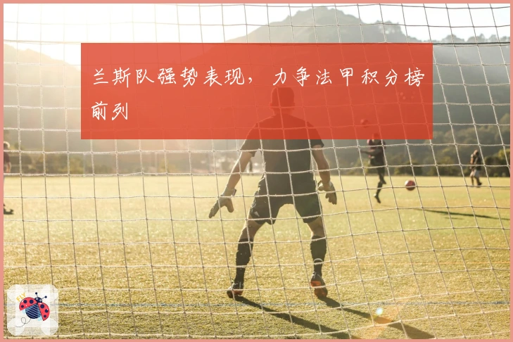 兰斯队强势表现,力争法甲积分榜前列