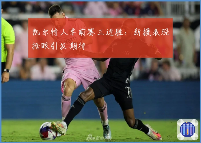 凯尔特人季前赛三连胜,新援表现抢眼引发期待