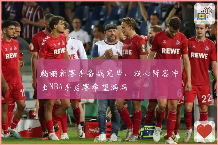 鹈鹕新赛季备战完毕，核心阵容冲击NBA季后赛希望满满